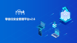 永不信任 始終驗證|云涌零信任V2.6版本正式發(fā)布啦！